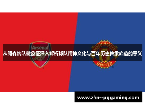 从阿森纳队徽象征深入解析球队精神文化与百年历史传承底蕴的意义