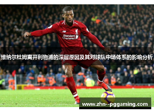 维纳尔杜姆离开利物浦的深层原因及其对球队中场体系的影响分析