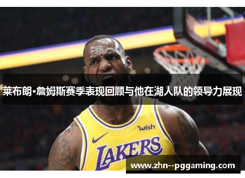 莱布朗·詹姆斯赛季表现回顾与他在湖人队的领导力展现 莱布朗·詹姆斯赛季表现回顾与他在湖人队的领导力展现
