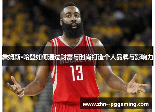 詹姆斯·哈登如何通过财富与时尚打造个人品牌与影响力 詹姆斯·哈登如何通过财富与时尚打造个人品牌与影响力