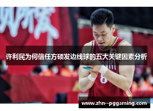 许利民为何信任方硕发边线球的五大关键因素分析