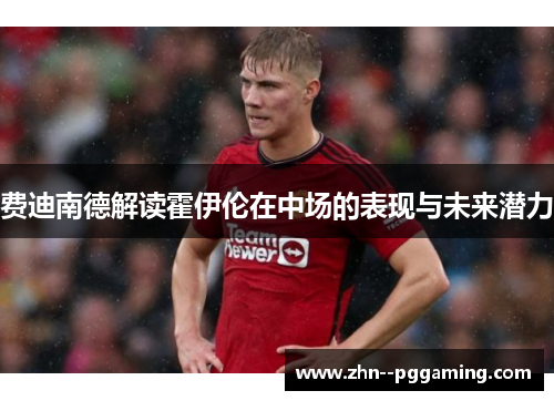 费迪南德解读霍伊伦在中场的表现与未来潜力