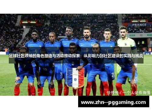 足球社区领袖的角色塑造与活动推动探索:从影响力到社区建设的实践与挑战 足球社区领袖的角色塑造与活动推动探索:从影响力到社区建设的实践与挑战