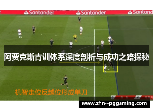 阿贾克斯青训体系深度剖析与成功之路探秘 阿贾克斯青训体系深度剖析与成功之路探秘