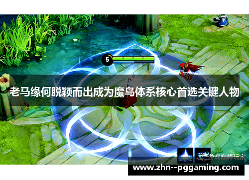 老马缘何脱颖而出成为魔鸟体系核心首选关键人物