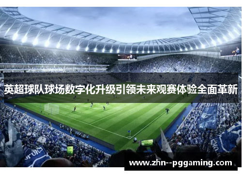 英超球队球场数字化升级引领未来观赛体验全面革新