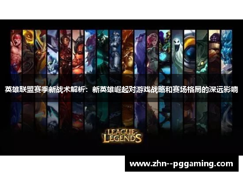 英雄联盟赛季新战术解析：新英雄崛起对游戏战略和赛场格局的深远影响