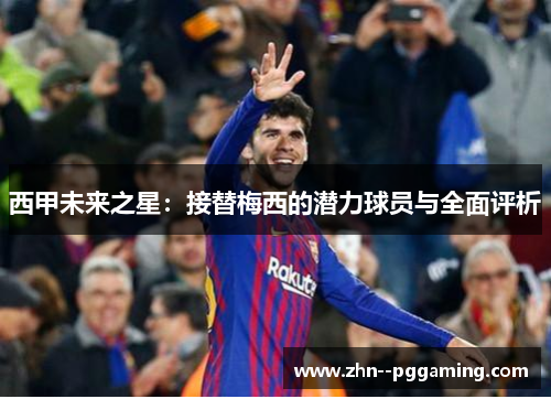 西甲未来之星：接替梅西的潜力球员与全面评析