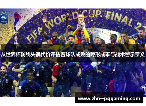 从世界杯防线失误代价评估看球队成败的隐形成本与战术警示意义