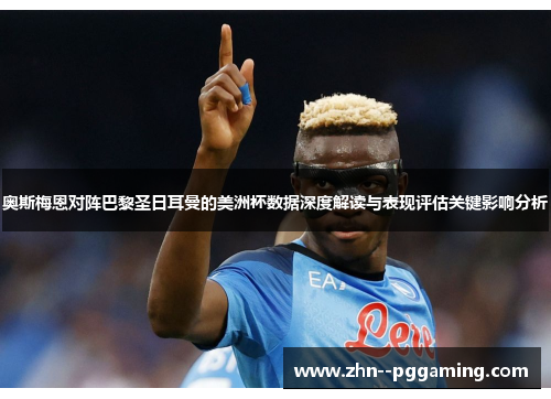 奥斯梅恩对阵巴黎圣日耳曼的美洲杯数据深度解读与表现评估关键影响分析 奥斯梅恩对阵巴黎圣日耳曼的美洲杯数据深度解读与表现评估关键影响分析