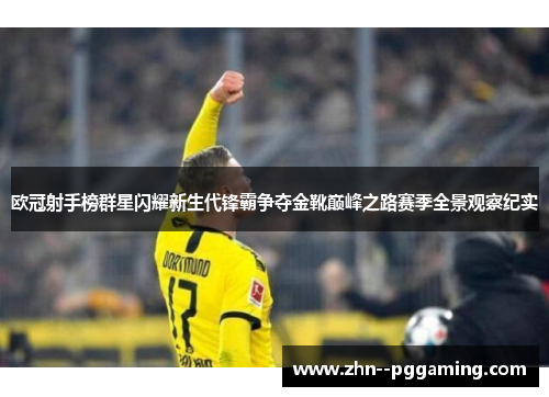 欧冠射手榜群星闪耀新生代锋霸争夺金靴巅峰之路赛季全景观察纪实 欧冠射手榜群星闪耀新生代锋霸争夺金靴巅峰之路赛季全景观察纪实