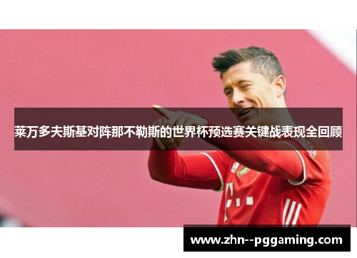 莱万多夫斯基对阵那不勒斯的世界杯预选赛关键战表现全回顾