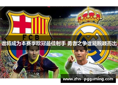 谁将成为本赛季欧冠最佳射手 勇者之争谁能脱颖而出 谁将成为本赛季欧冠最佳射手 勇者之争谁能脱颖而出