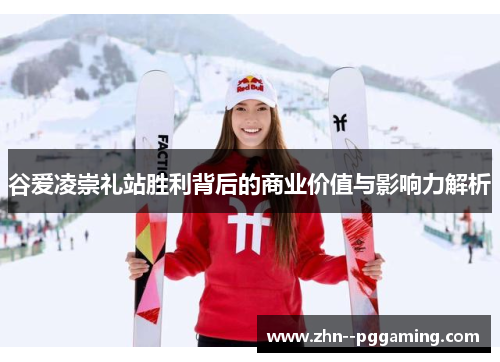 谷爱凌崇礼站胜利背后的商业价值与影响力解析 谷爱凌崇礼站胜利背后的商业价值与影响力解析