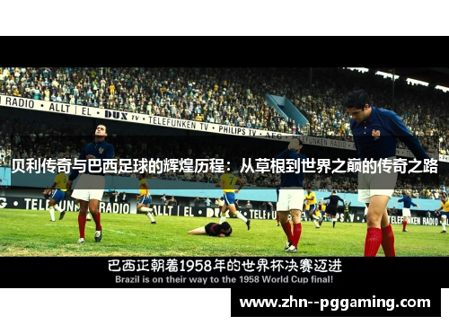 贝利传奇与巴西足球的辉煌历程:从草根到世界之巅的传奇之路 贝利传奇与巴西足球的辉煌历程:从草根到世界之巅的传奇之路