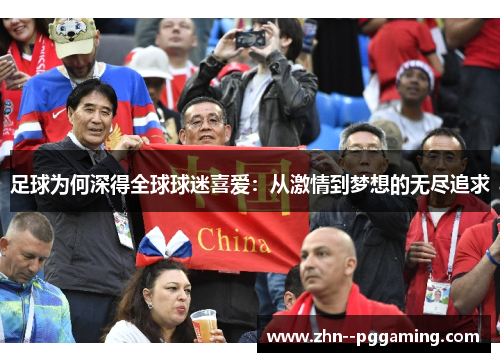 足球为何深得全球球迷喜爱:从激情到梦想的无尽追求 足球为何深得全球球迷喜爱:从激情到梦想的无尽追求