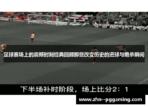 足球赛场上的震撼时刻经典回顾那些改变历史的进球与绝杀瞬间 足球赛场上的震撼时刻经典回顾那些改变历史的进球与绝杀瞬间