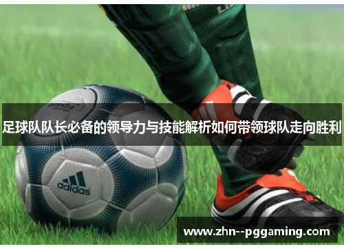 足球队队长必备的领导力与技能解析如何带领球队走向胜利