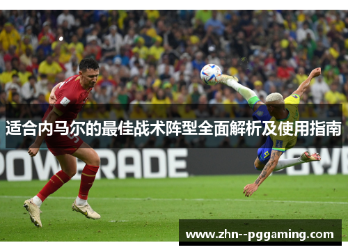适合内马尔的最佳战术阵型全面解析及使用指南 适合内马尔的最佳战术阵型全面解析及使用指南