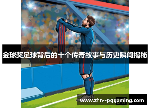 金球奖足球背后的十个传奇故事与历史瞬间揭秘 金球奖足球背后的十个传奇故事与历史瞬间揭秘