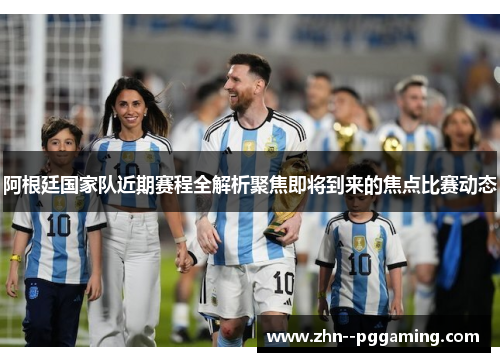 阿根廷国家队近期赛程全解析聚焦即将到来的焦点比赛动态 阿根廷国家队近期赛程全解析聚焦即将到来的焦点比赛动态