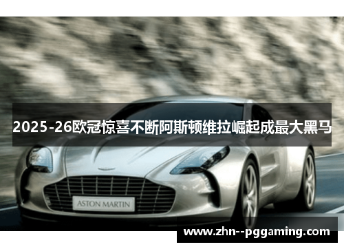 2025-26欧冠惊喜不断阿斯顿维拉崛起成最大黑马 2025-26欧冠惊喜不断阿斯顿维拉崛起成最大黑马