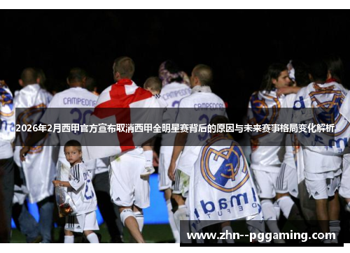 2026年2月西甲官方宣布取消西甲全明星赛背后的原因与未来赛事格局变化解析 2026年2月西甲官方宣布取消西甲全明星赛背后的原因与未来赛事格局变化解析