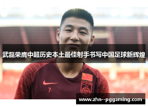 武磊荣膺中超历史本土最佳射手书写中国足球新辉煌