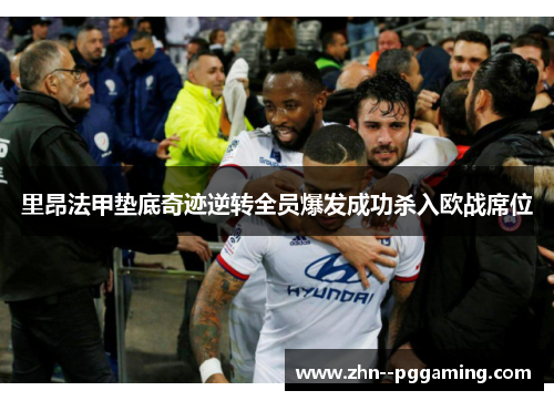 里昂法甲垫底奇迹逆转全员爆发成功杀入欧战席位