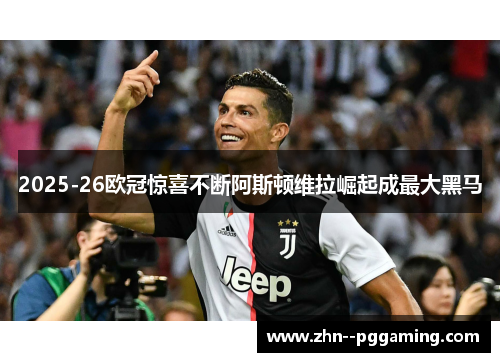2025-26欧冠惊喜不断阿斯顿维拉崛起成最大黑马