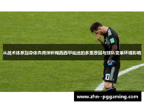 从战术体系到身体负荷深析梅西西甲低迷的多重原因与球队变革环境影响