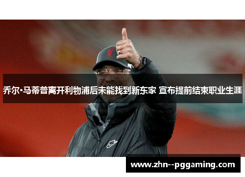 乔尔·马蒂普离开利物浦后未能找到新东家 宣布提前结束职业生涯