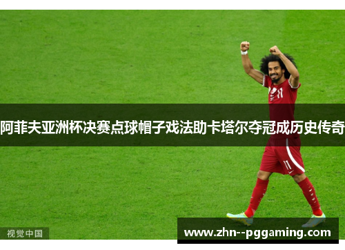 阿菲夫亚洲杯决赛点球帽子戏法助卡塔尔夺冠成历史传奇