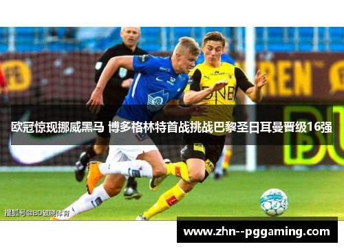 欧冠惊现挪威黑马 博多格林特首战挑战巴黎圣日耳曼晋级16强 欧冠惊现挪威黑马 博多格林特首战挑战巴黎圣日耳曼晋级16强